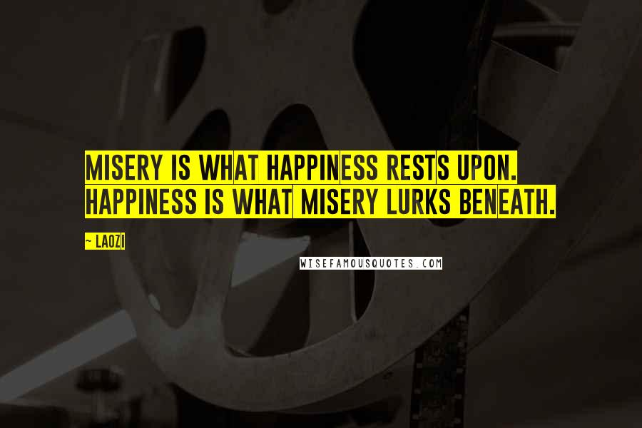 Laozi Quotes: Misery is what happiness rests upon. Happiness is what misery lurks beneath.