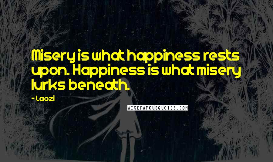 Laozi Quotes: Misery is what happiness rests upon. Happiness is what misery lurks beneath.