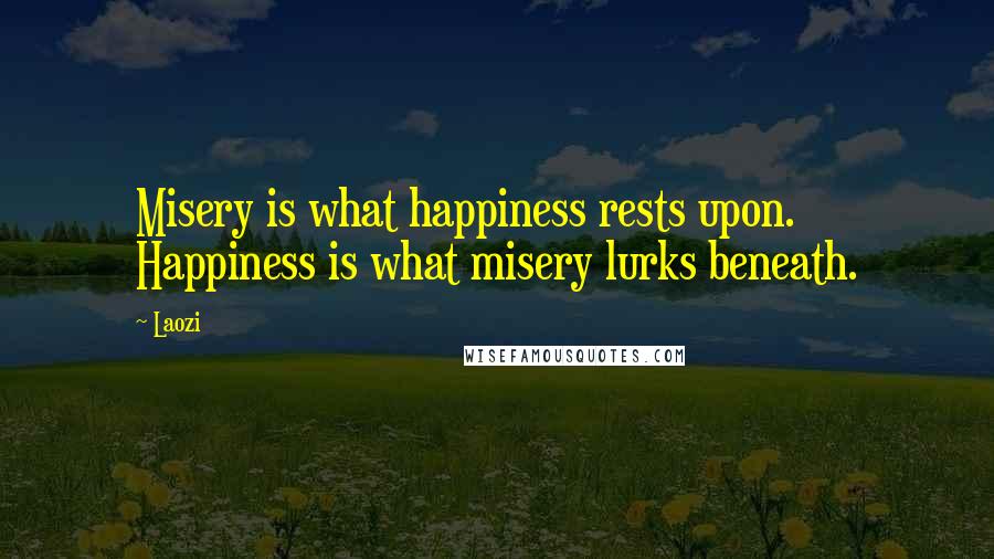 Laozi Quotes: Misery is what happiness rests upon. Happiness is what misery lurks beneath.