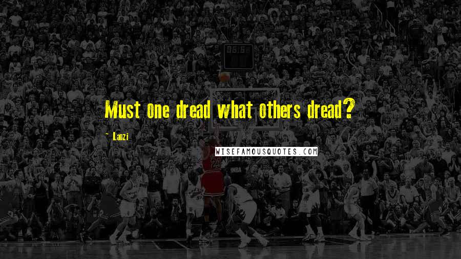Laozi Quotes: Must one dread what others dread?