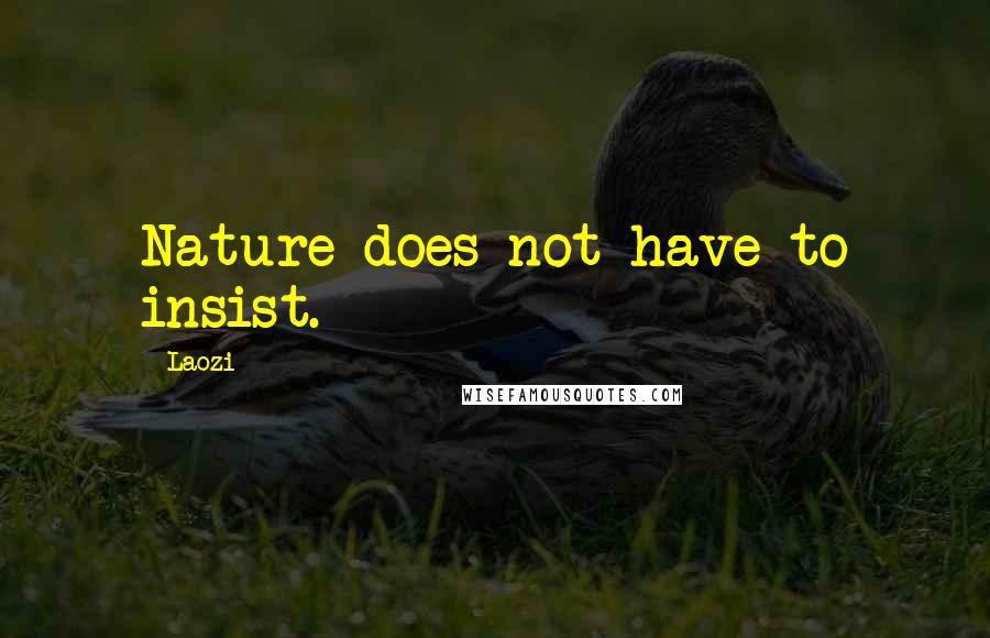 Laozi Quotes: Nature does not have to insist.