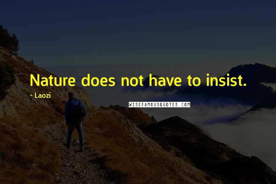 Laozi Quotes: Nature does not have to insist.