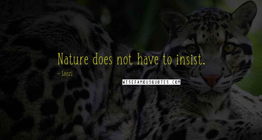 Laozi Quotes: Nature does not have to insist.