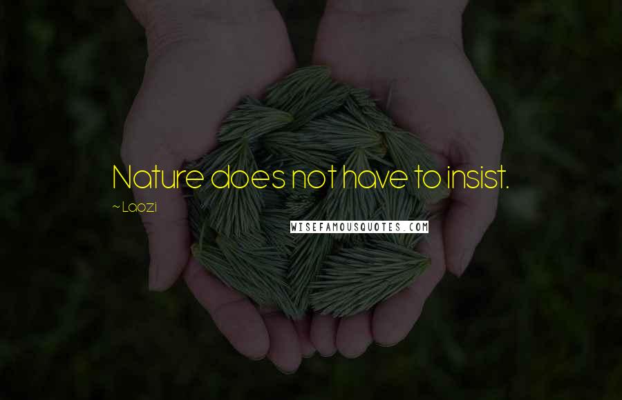 Laozi Quotes: Nature does not have to insist.