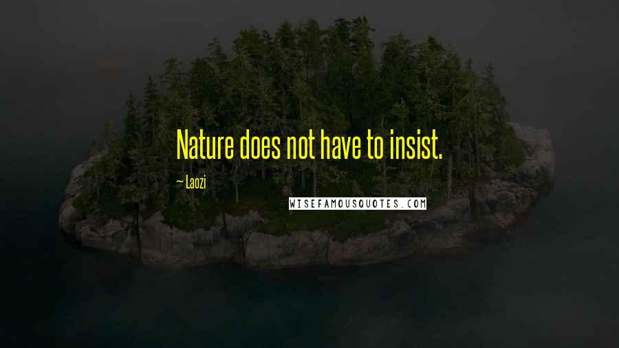 Laozi Quotes: Nature does not have to insist.