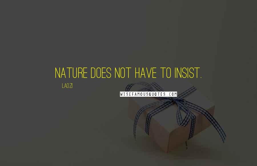 Laozi Quotes: Nature does not have to insist.