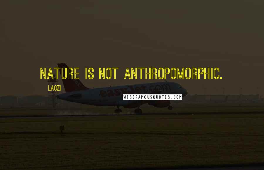 Laozi Quotes: Nature is not anthropomorphic.