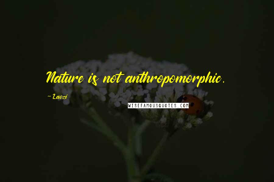 Laozi Quotes: Nature is not anthropomorphic.