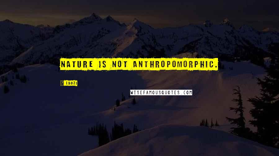 Laozi Quotes: Nature is not anthropomorphic.