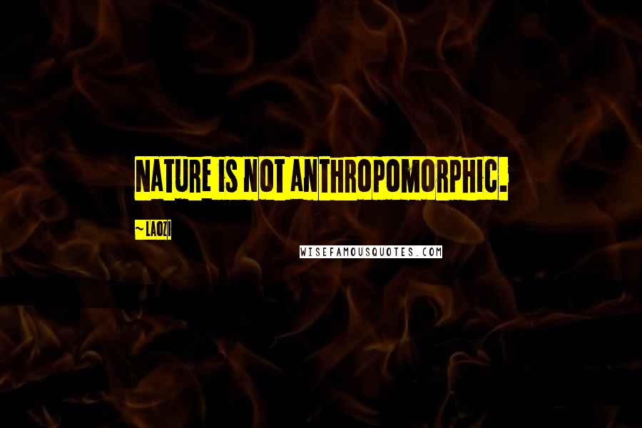 Laozi Quotes: Nature is not anthropomorphic.