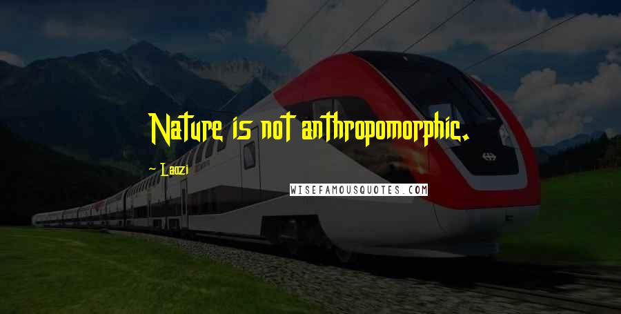 Laozi Quotes: Nature is not anthropomorphic.