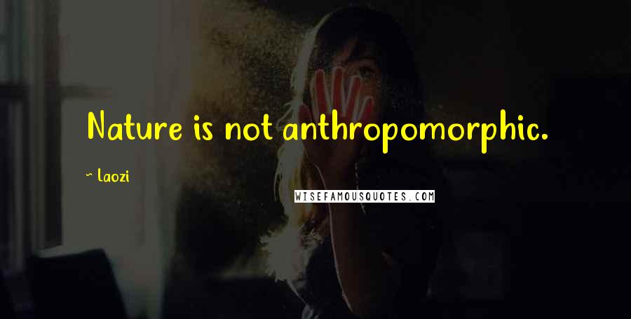 Laozi Quotes: Nature is not anthropomorphic.