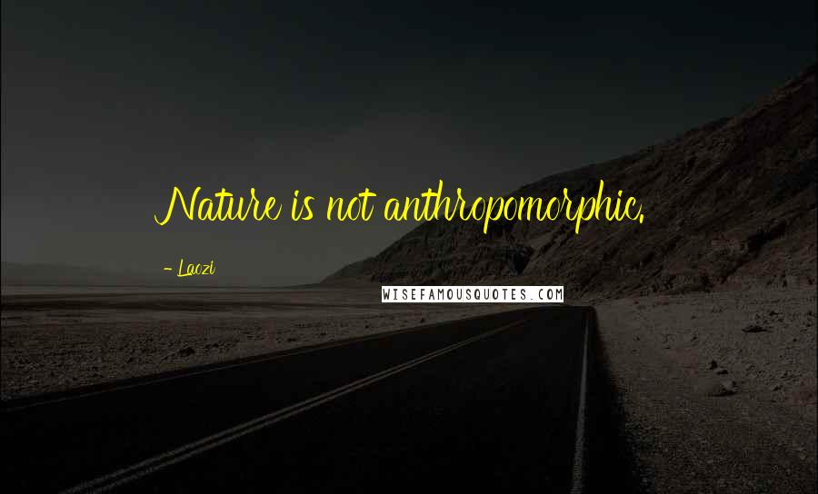 Laozi Quotes: Nature is not anthropomorphic.