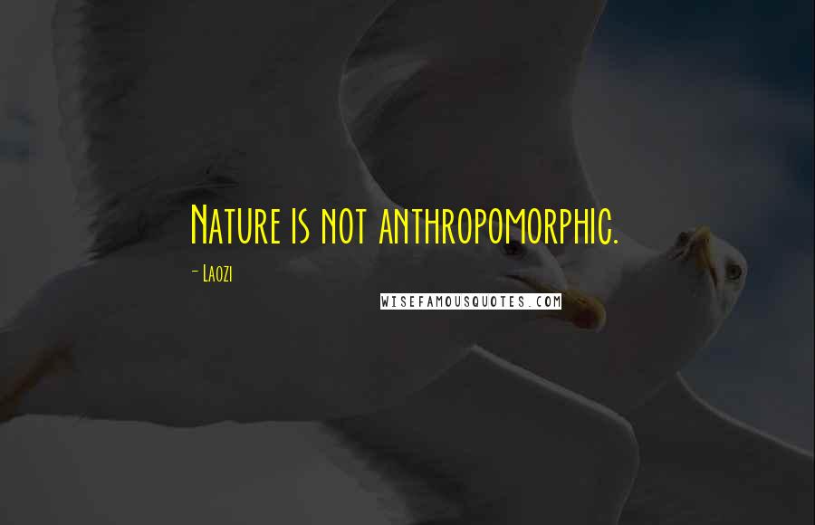 Laozi Quotes: Nature is not anthropomorphic.