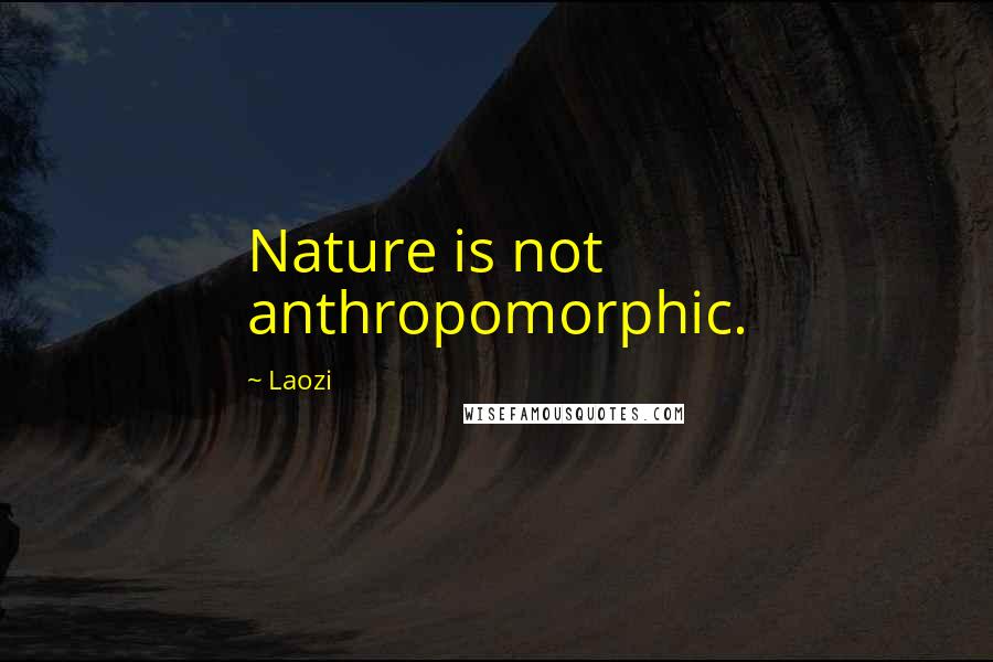 Laozi Quotes: Nature is not anthropomorphic.