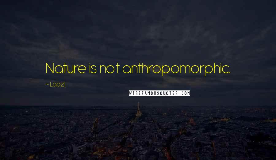 Laozi Quotes: Nature is not anthropomorphic.