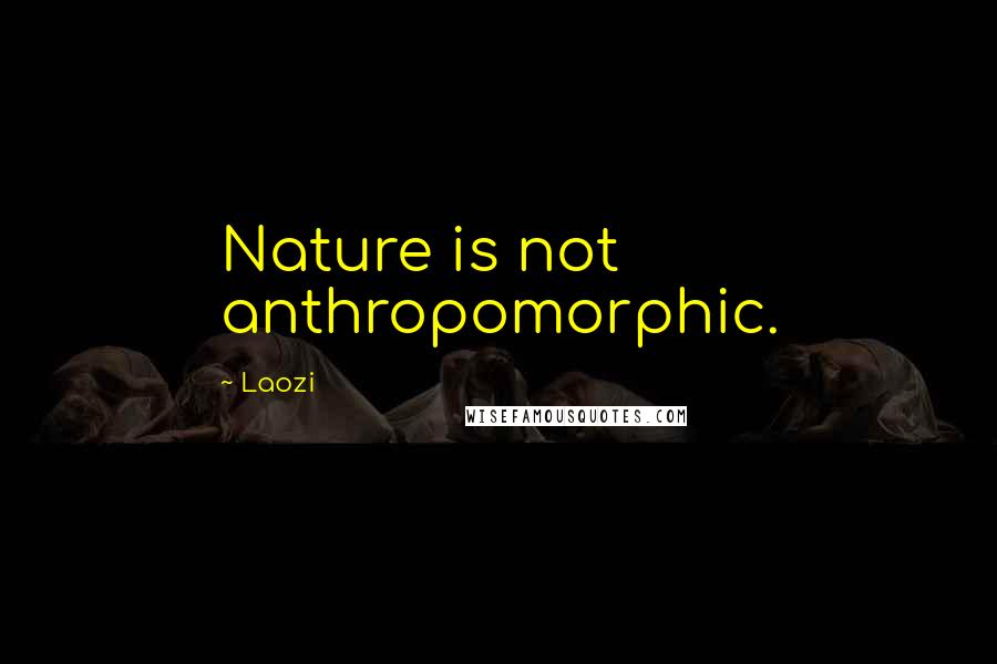 Laozi Quotes: Nature is not anthropomorphic.