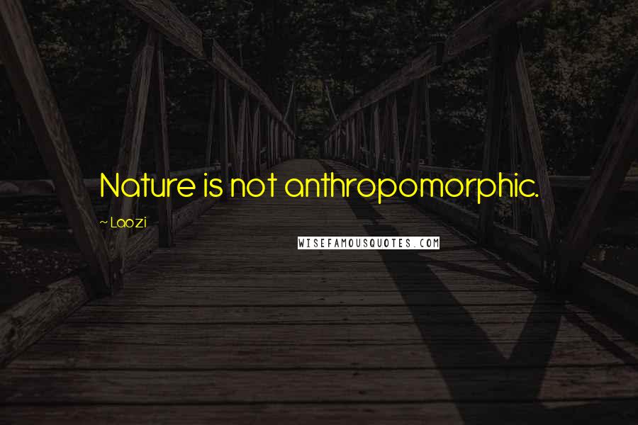 Laozi Quotes: Nature is not anthropomorphic.