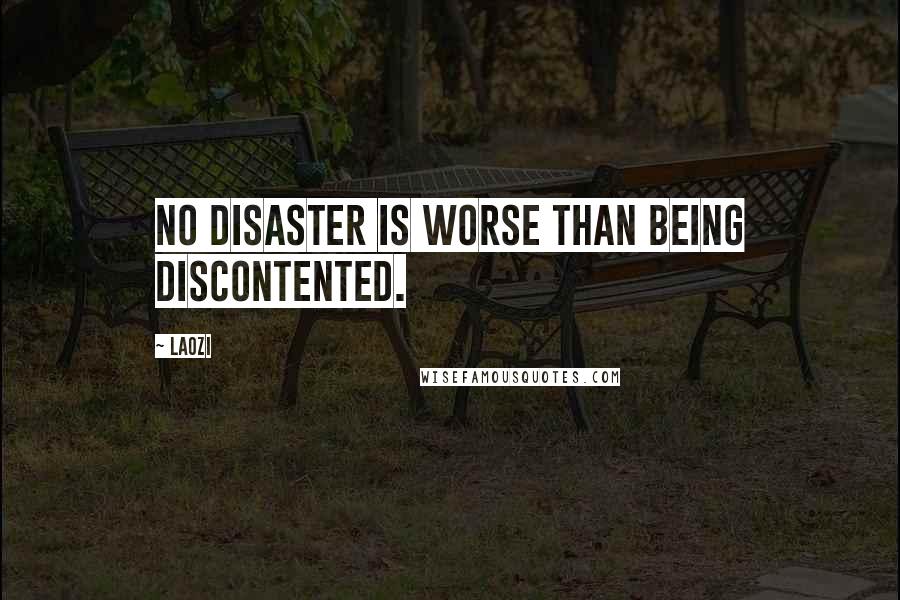 Laozi Quotes: No disaster is worse than being discontented.