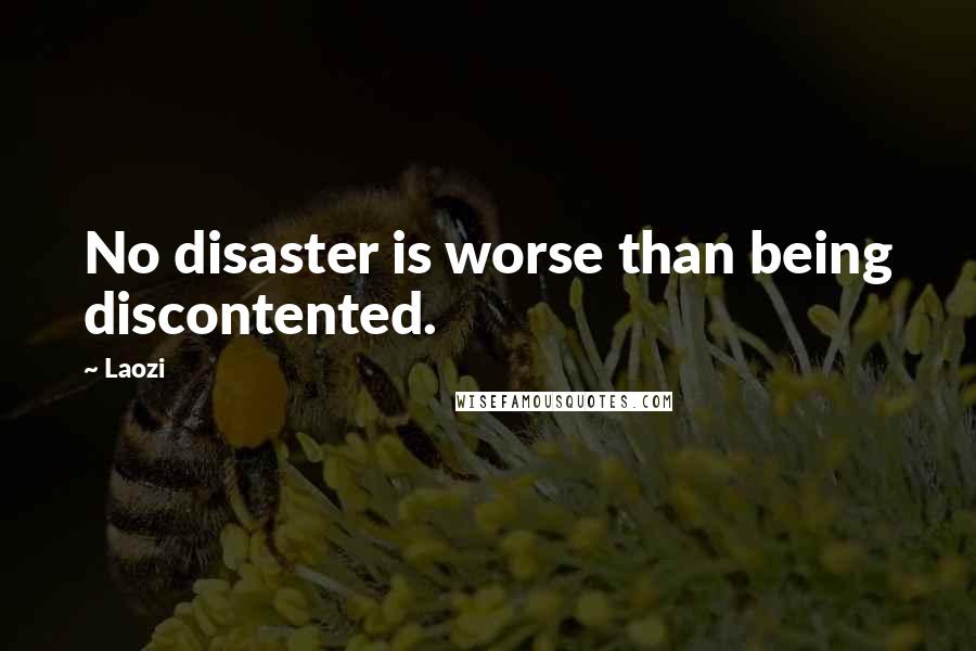 Laozi Quotes: No disaster is worse than being discontented.