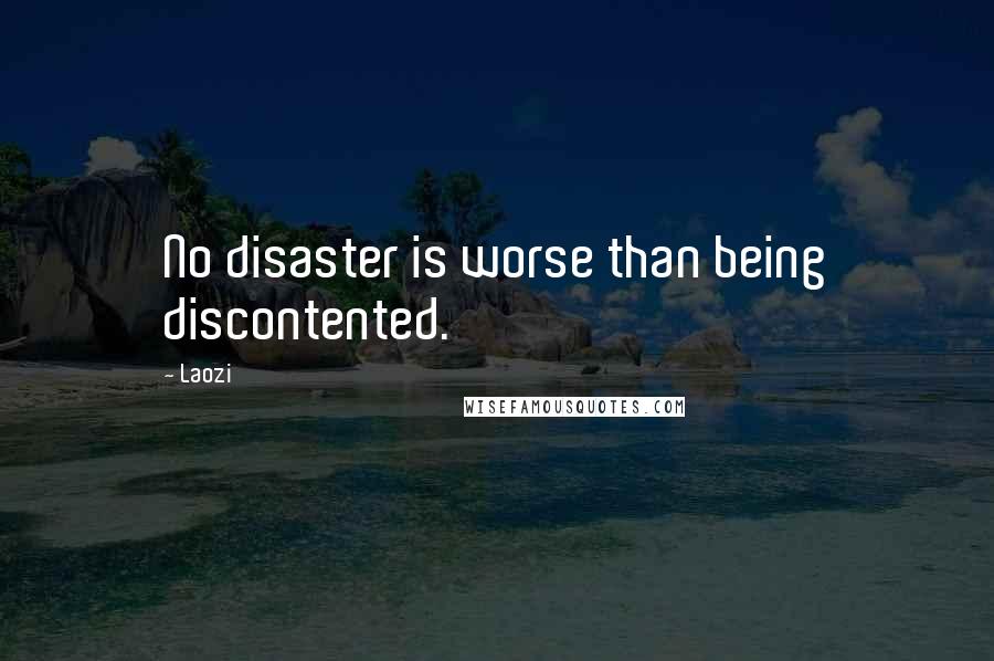 Laozi Quotes: No disaster is worse than being discontented.