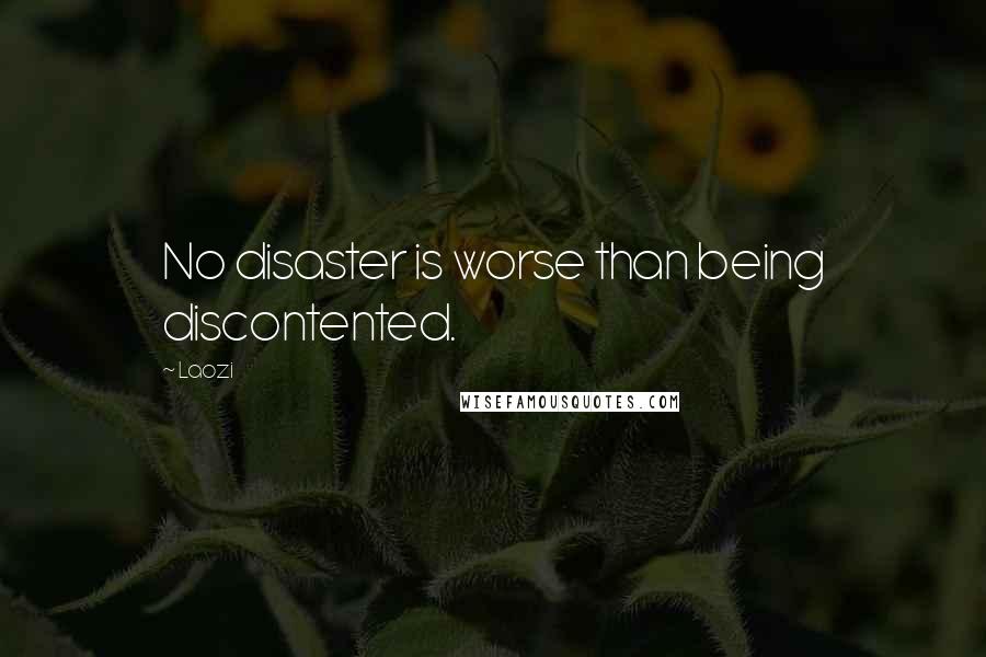 Laozi Quotes: No disaster is worse than being discontented.