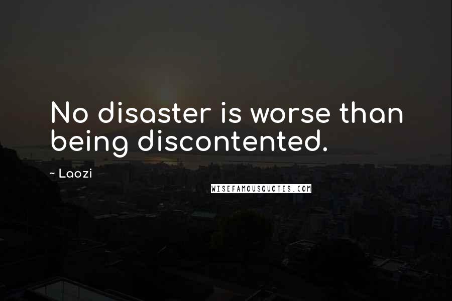 Laozi Quotes: No disaster is worse than being discontented.