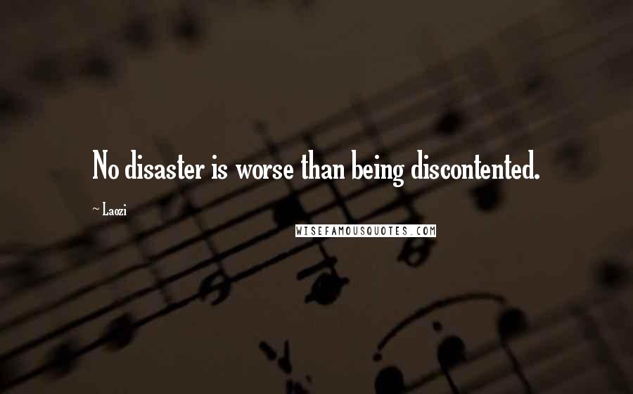 Laozi Quotes: No disaster is worse than being discontented.