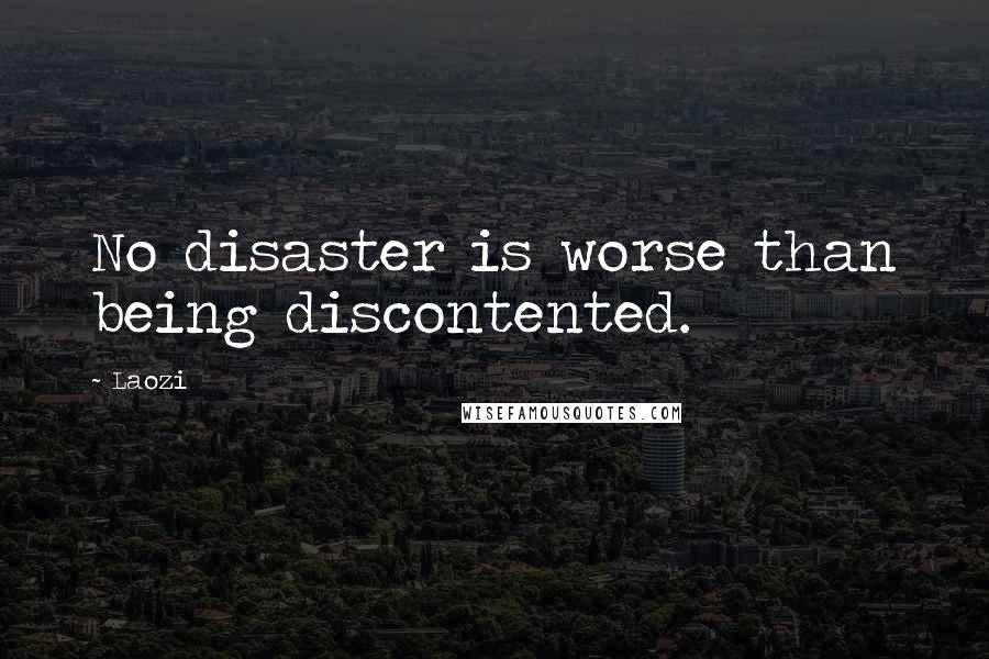 Laozi Quotes: No disaster is worse than being discontented.