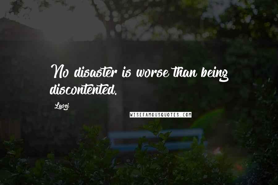 Laozi Quotes: No disaster is worse than being discontented.