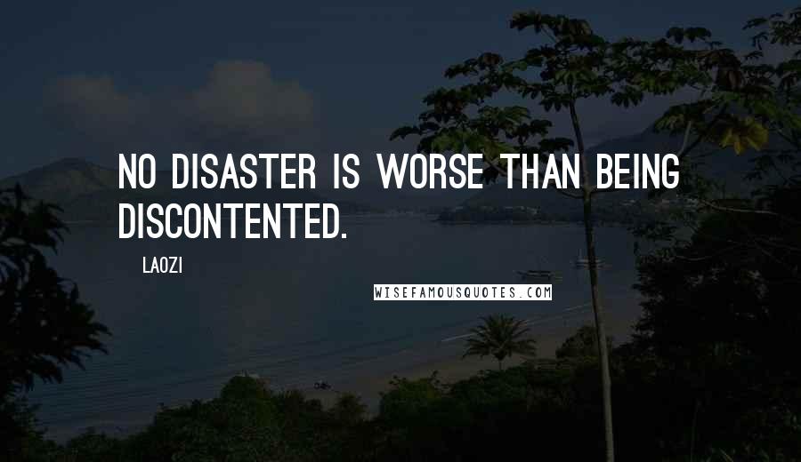 Laozi Quotes: No disaster is worse than being discontented.