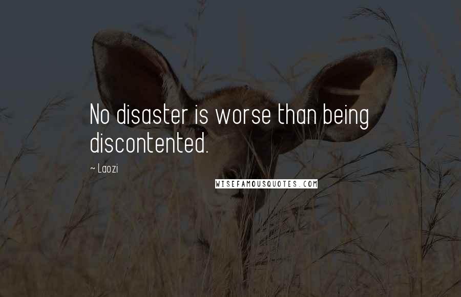 Laozi Quotes: No disaster is worse than being discontented.