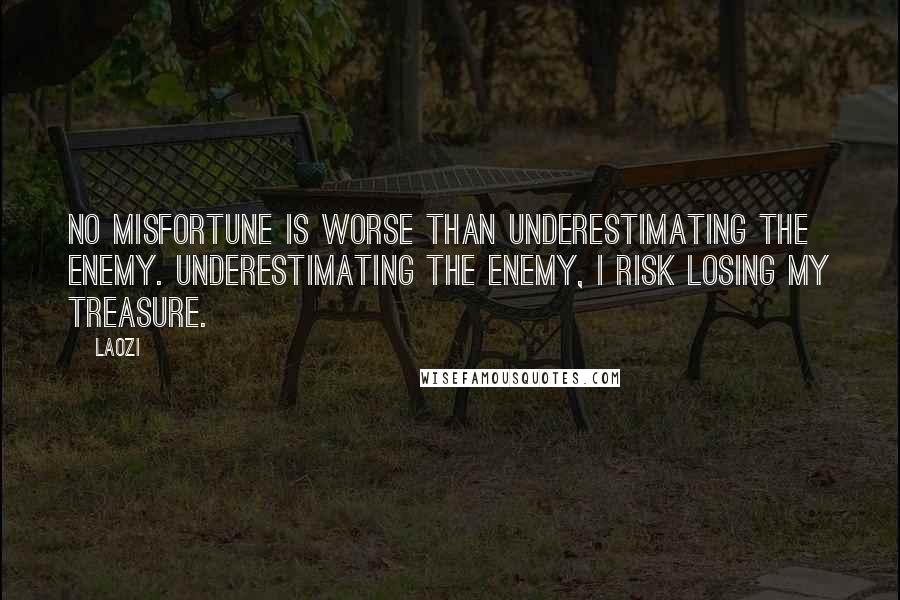 Laozi Quotes: No misfortune is worse than underestimating the enemy. Underestimating the enemy, I risk losing my treasure.