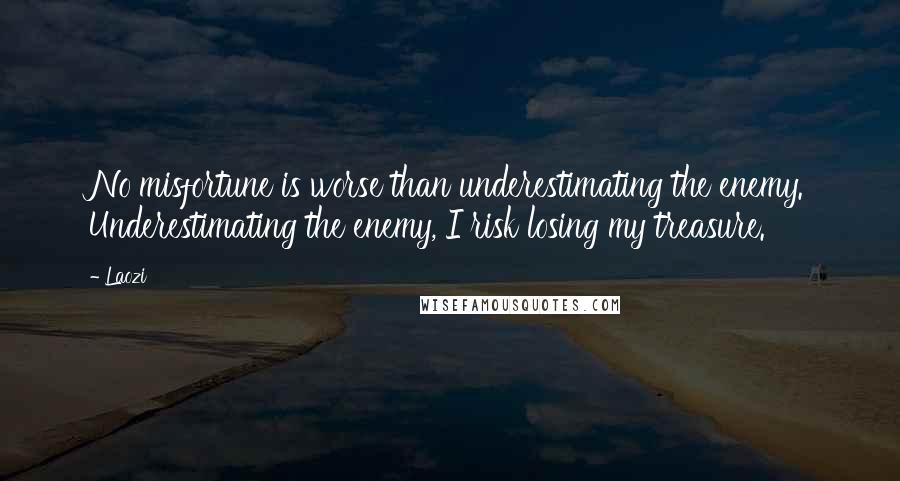 Laozi Quotes: No misfortune is worse than underestimating the enemy. Underestimating the enemy, I risk losing my treasure.