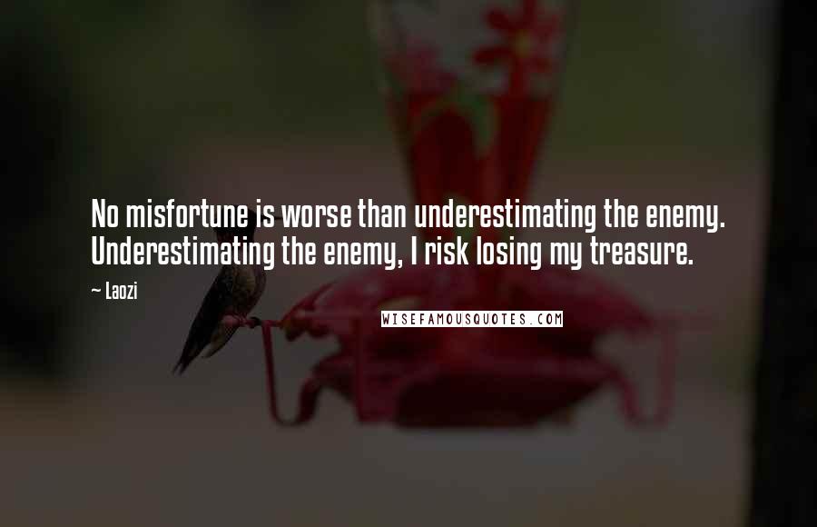 Laozi Quotes: No misfortune is worse than underestimating the enemy. Underestimating the enemy, I risk losing my treasure.