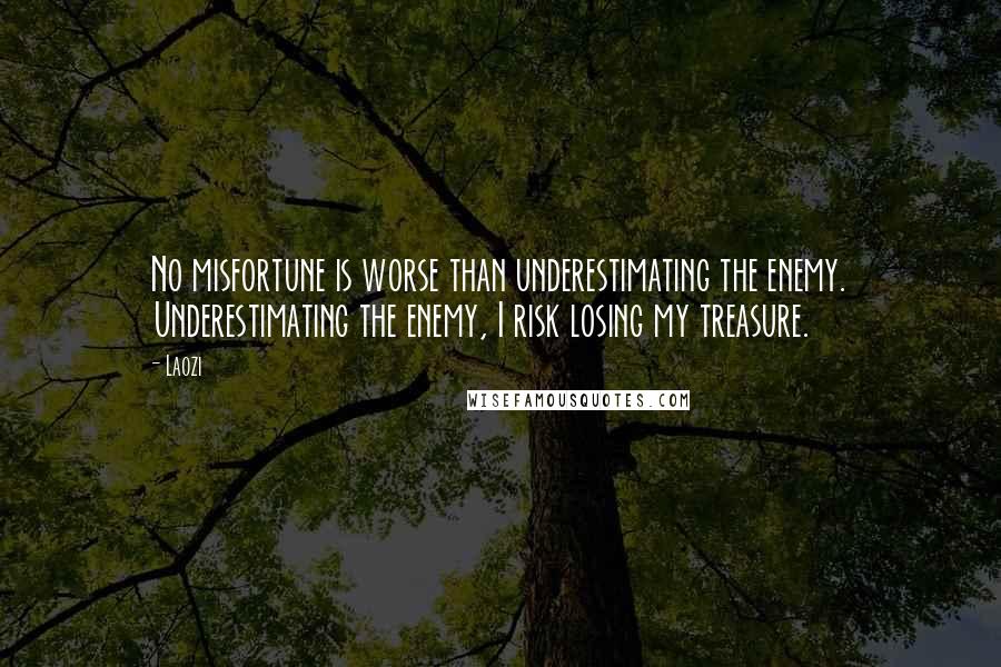 Laozi Quotes: No misfortune is worse than underestimating the enemy. Underestimating the enemy, I risk losing my treasure.