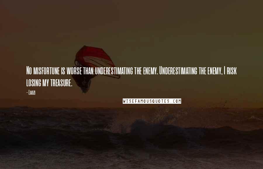 Laozi Quotes: No misfortune is worse than underestimating the enemy. Underestimating the enemy, I risk losing my treasure.