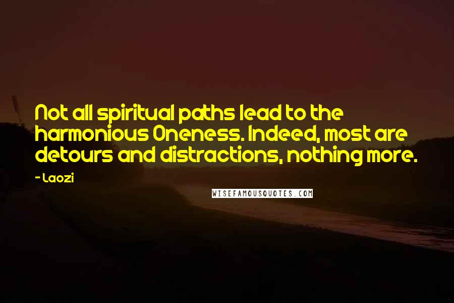 Laozi Quotes: Not all spiritual paths lead to the harmonious Oneness. Indeed, most are detours and distractions, nothing more.