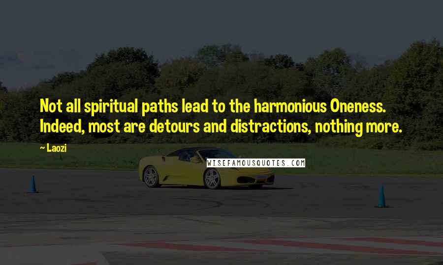 Laozi Quotes: Not all spiritual paths lead to the harmonious Oneness. Indeed, most are detours and distractions, nothing more.