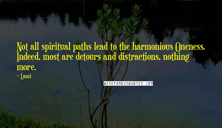 Laozi Quotes: Not all spiritual paths lead to the harmonious Oneness. Indeed, most are detours and distractions, nothing more.