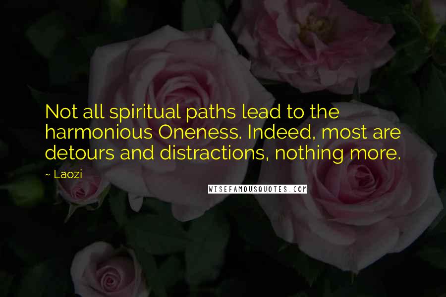 Laozi Quotes: Not all spiritual paths lead to the harmonious Oneness. Indeed, most are detours and distractions, nothing more.