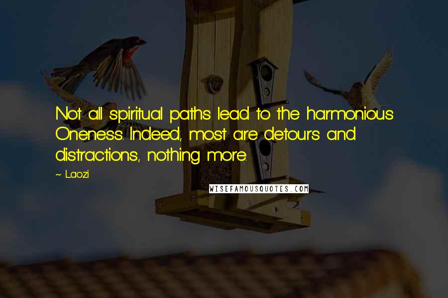 Laozi Quotes: Not all spiritual paths lead to the harmonious Oneness. Indeed, most are detours and distractions, nothing more.