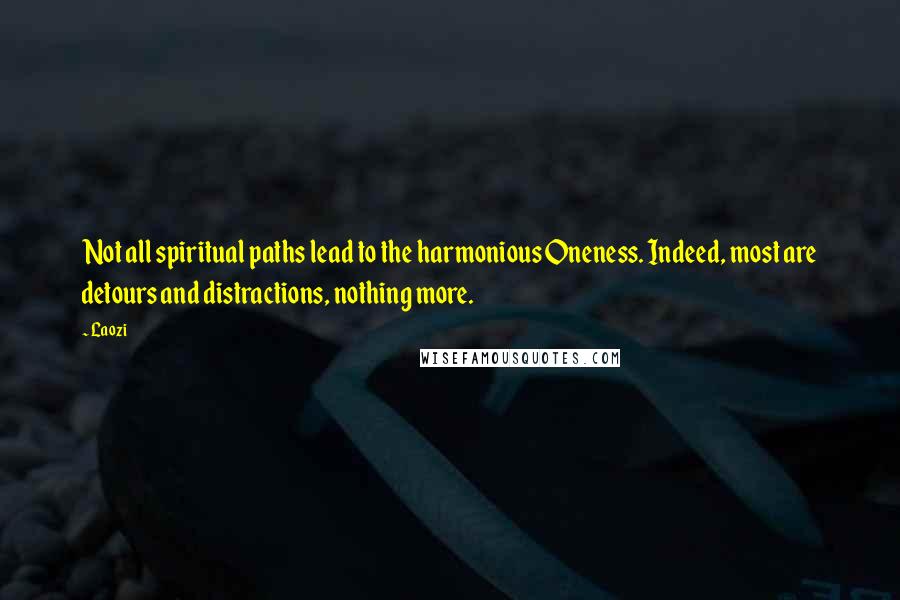 Laozi Quotes: Not all spiritual paths lead to the harmonious Oneness. Indeed, most are detours and distractions, nothing more.