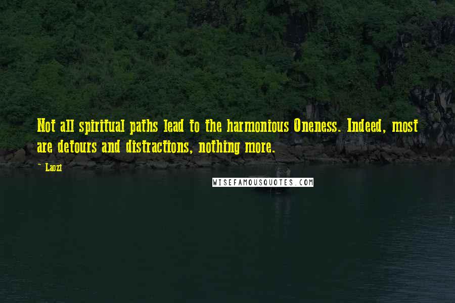 Laozi Quotes: Not all spiritual paths lead to the harmonious Oneness. Indeed, most are detours and distractions, nothing more.