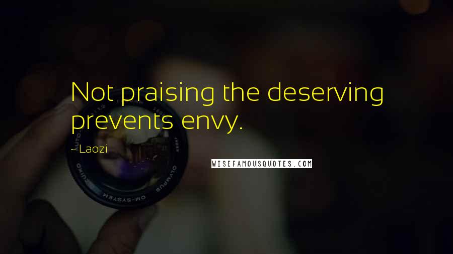 Laozi Quotes: Not praising the deserving prevents envy.