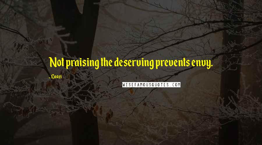 Laozi Quotes: Not praising the deserving prevents envy.