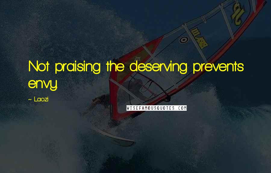 Laozi Quotes: Not praising the deserving prevents envy.