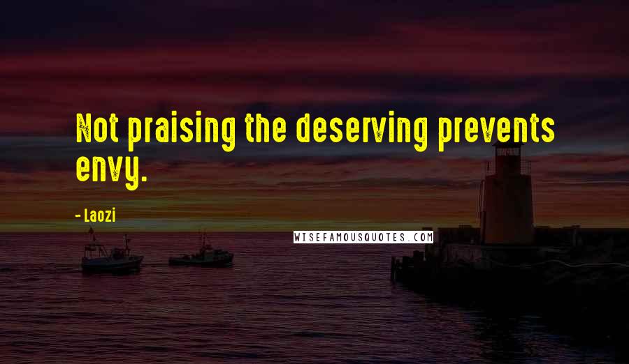 Laozi Quotes: Not praising the deserving prevents envy.