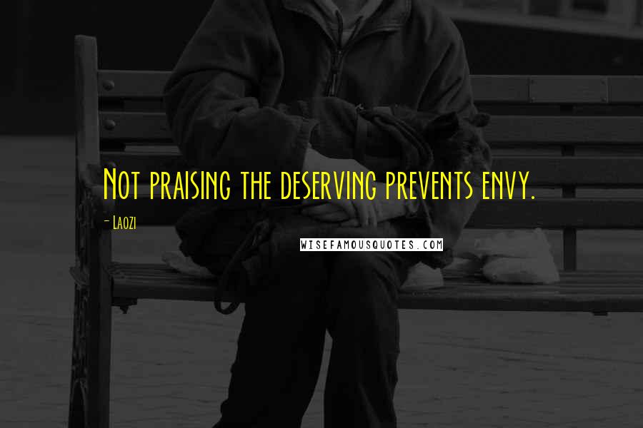 Laozi Quotes: Not praising the deserving prevents envy.