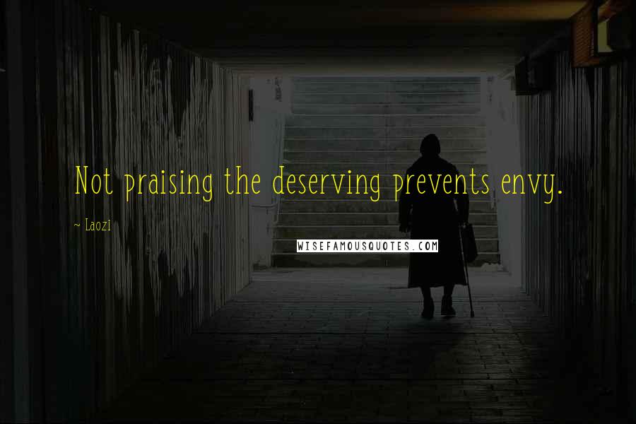 Laozi Quotes: Not praising the deserving prevents envy.